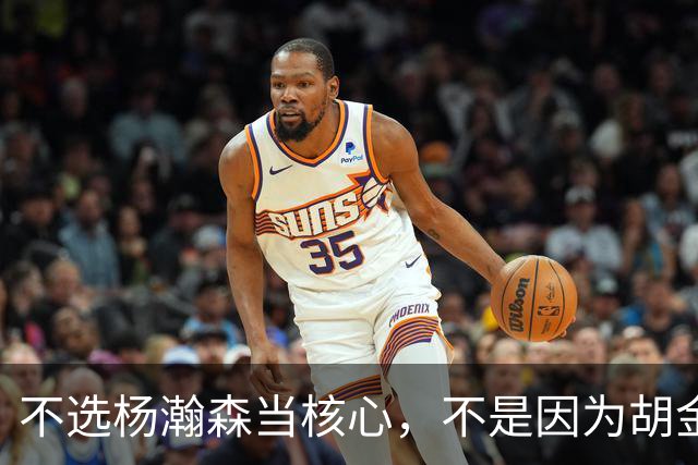 不选杨瀚森当核心，不是因为胡金秋更强，而是他和我们认知不匹配