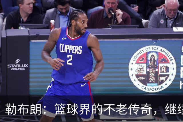 勒布朗：篮球界的不老传奇，继续书写历史新篇！