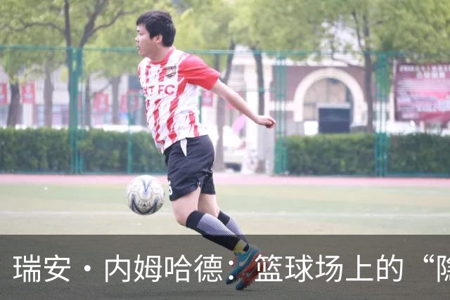 瑞安·内姆哈德：篮球场上的“隐形超人