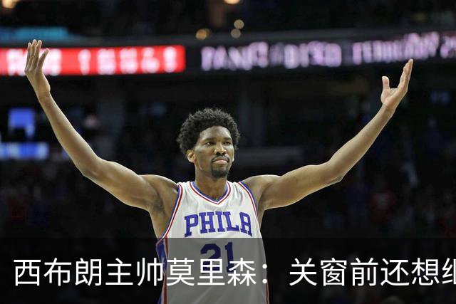 西布朗主帅莫里森：关窗前还想继续签人，曼联中场托比·科利尔交易接近完成