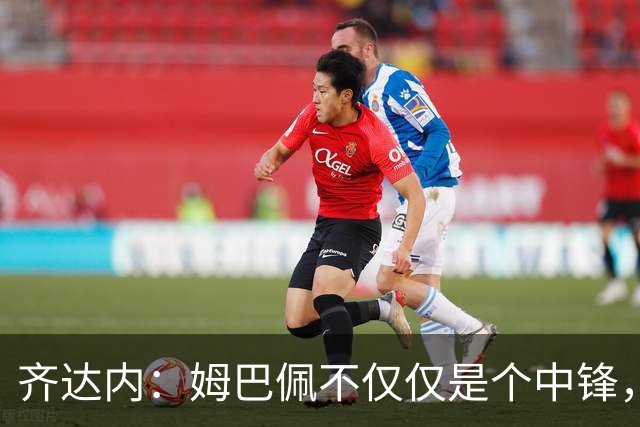 齐达内：姆巴佩不仅仅是个中锋，他可以是万花筒一样的多面手！